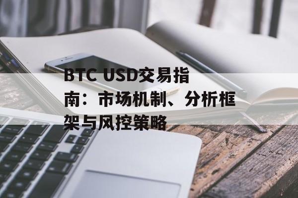 BTC USD交易指南：市场机制、分析框架与风控策略