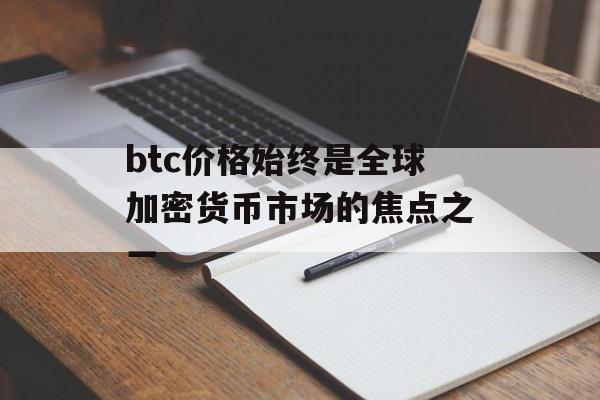 btc价格始终是全球加密货币市场的焦点之一