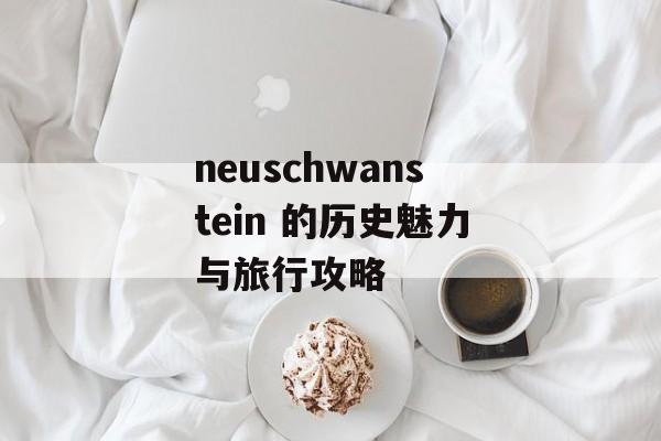 neuschwanstein 的历史魅力与旅行攻略