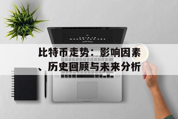 比特币走势：影响因素、历史回顾与未来分析