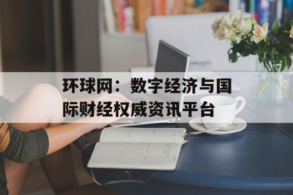 环球网：数字经济与国际财经权威资讯平台