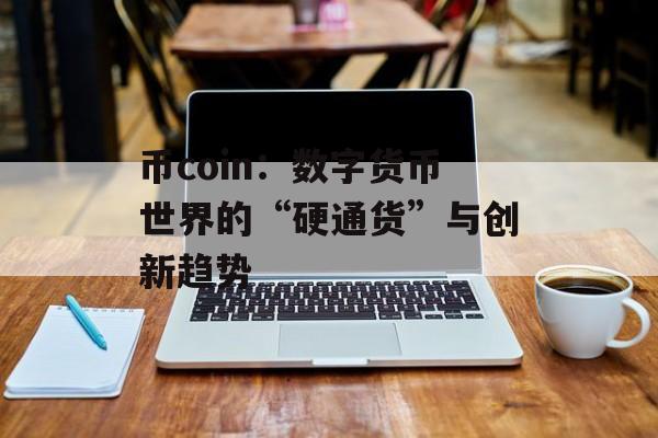 币coin：数字货币世界的“硬通货”与创新趋势
