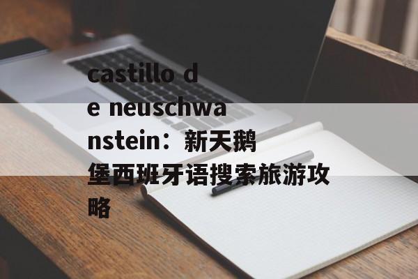 castillo de neuschwanstein：新天鹅堡西班牙语搜索旅游攻略
