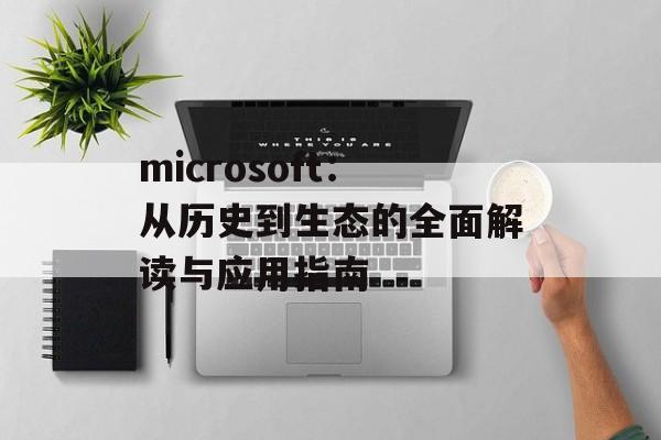 microsoft：从历史到生态的全面解读与应用指南