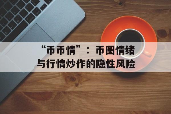 “币币情”：币圈情绪与行情炒作的隐性风险