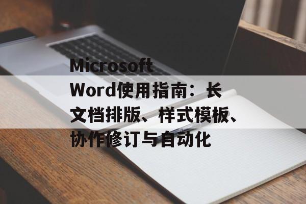 Microsoft Word使用指南:长文档排版、样式模板、协作修订与自动化 Microsoft Word使用指南:长文档排版、样式模板、协作修订与自动化