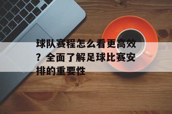 球队赛程怎么看更高效？全面了解足球比赛安排的重要性