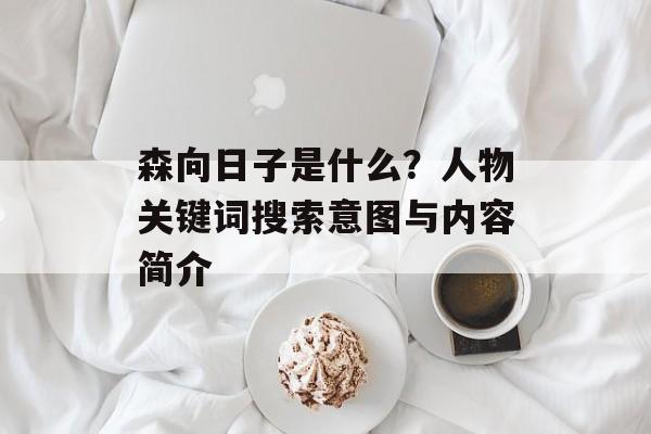 森向日子是什么？人物关键词搜索意图与内容简介