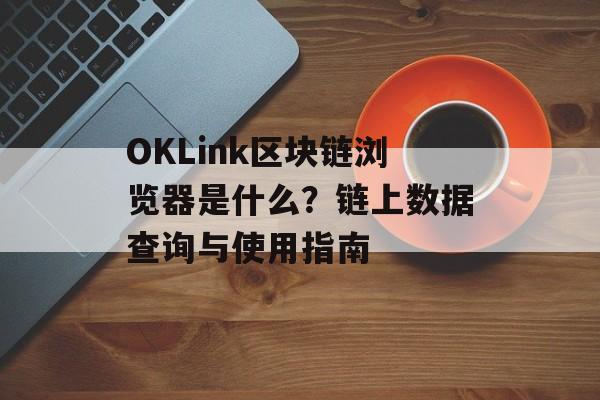 OKLink区块链浏览器是什么？链上数据查询与使用指南