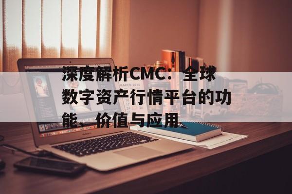 深度解析CMC：全球数字资产行情平台的功能、价值与应用